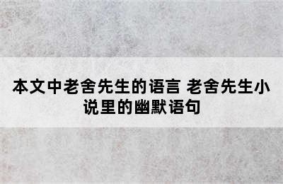 本文中老舍先生的语言 老舍先生小说里的幽默语句